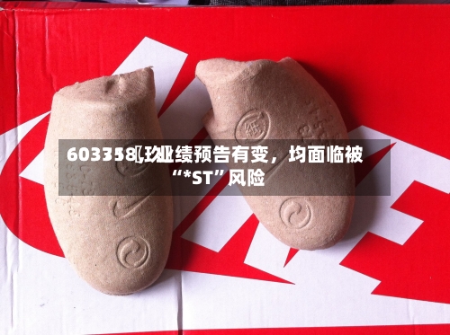 60335〖玖〗	、603718，业绩预告有变，均面临被“*ST”风险-第2张图片