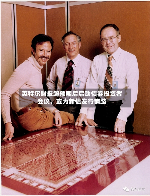 英特尔财报超预期后启动债券投资者会议，或为新债发行铺路-第1张图片