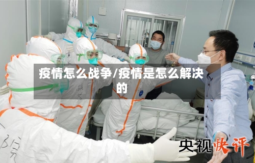 疫情怎么战争/疫情是怎么解决的-第1张图片