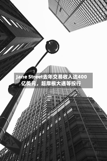 Jane Street去年交易收入达400亿美元，超摩根大通等投行-第2张图片