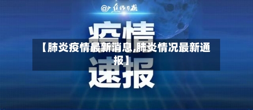 【肺炎疫情最新消息,肺炎情况最新通报】-第1张图片