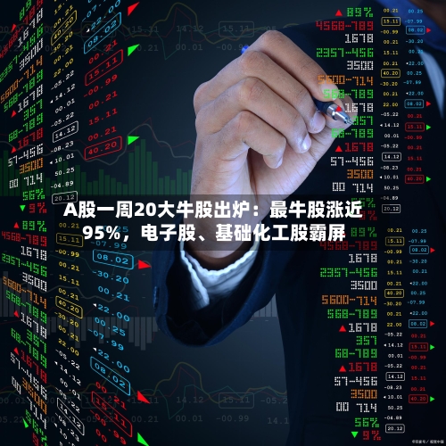 A股一周20大牛股出炉：最牛股涨近95%，电子股	、基础化工股霸屏-第1张图片