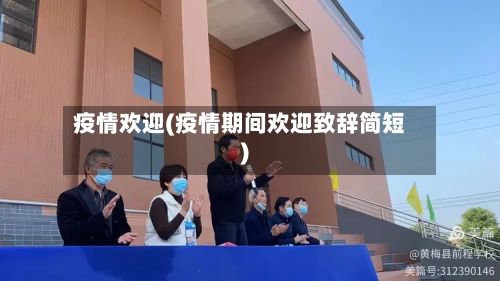 疫情欢迎(疫情期间欢迎致辞简短)-第1张图片