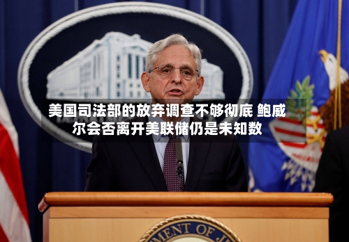 美国司法部的放弃调查不够彻底 鲍威尔会否离开美联储仍是未知数-第1张图片