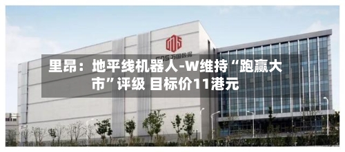 里昂：地平线机器人-W维持“跑赢大市”评级 目标价11港元-第2张图片