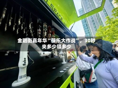 金融街嘉年华“筷乐大作战	”	，30秒夹多少领多少-第1张图片