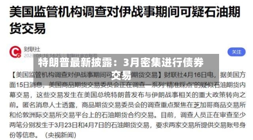 特朗普最新披露：3月密集进行债券交易-第1张图片
