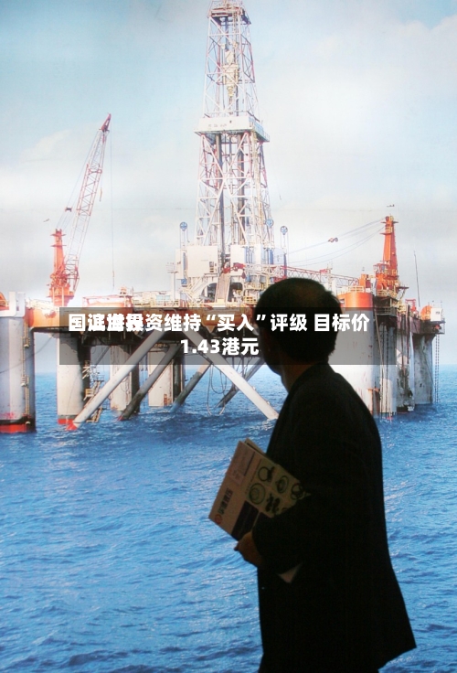 国证世界：滨海投资维持“买入	”评级 目标价1.43港元-第1张图片
