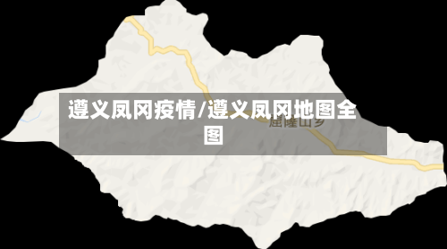遵义凤冈疫情/遵义凤冈地图全图-第1张图片