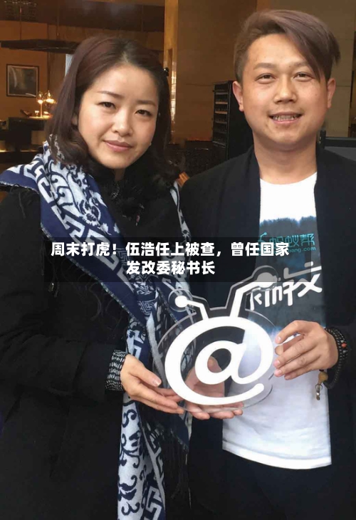 周末打虎！伍浩任上被查，曾任国家发改委秘书长-第1张图片