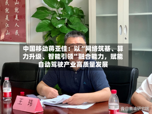 中国移动蒋亚佳：以“网络筑基	、算力升级、智能引领	”融合能力，赋能自动驾驶产业高质量发展-第1张图片