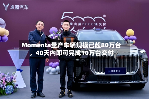 Momenta量产车辆规模已超80万台，40天内即可完成10万台交付-第2张图片