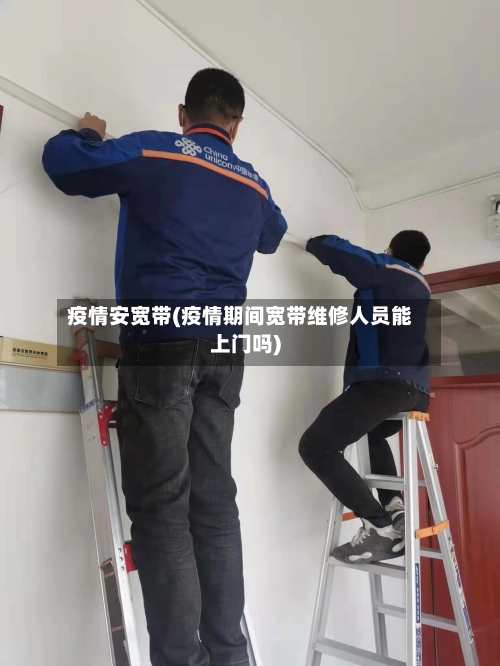 疫情安宽带(疫情期间宽带维修人员能上门吗)-第1张图片