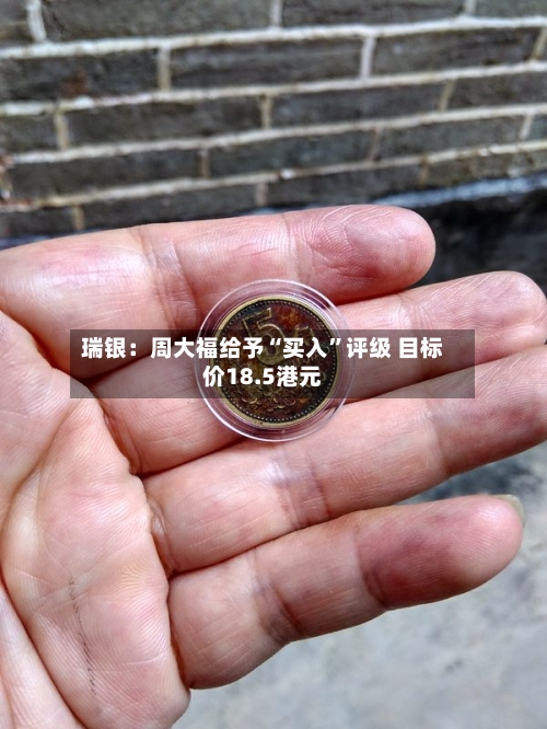 瑞银：周大福给予“买入”评级 目标价18.5港元-第1张图片
