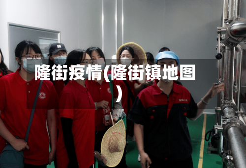 隆街疫情(隆街镇地图)-第1张图片