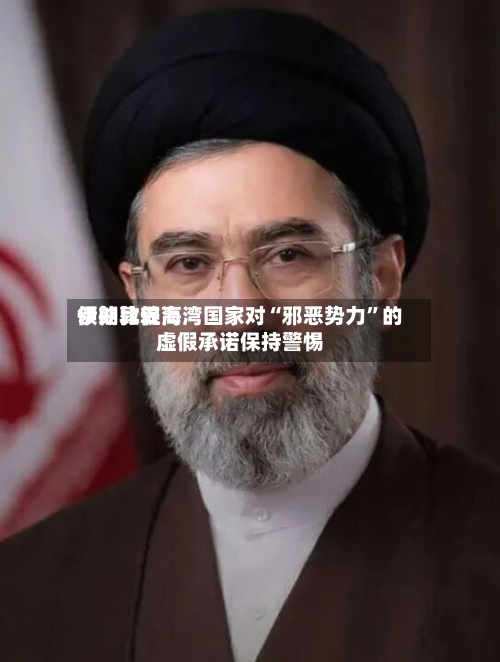 伊朗比较高领袖敦促海湾国家对“邪恶势力	”的虚假承诺保持警惕-第1张图片