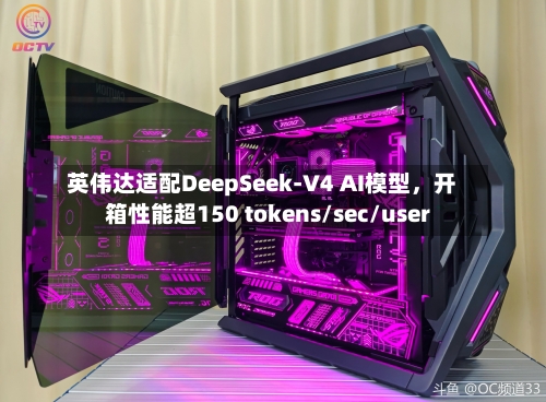 英伟达适配DeepSeek-V4 AI模型，开箱性能超150 tokens/sec/user-第1张图片