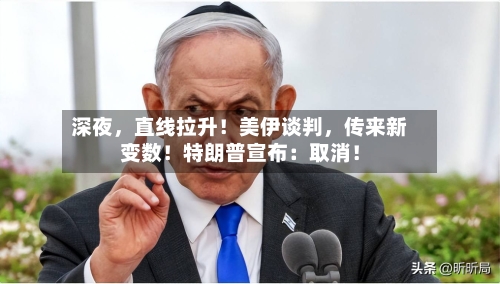 深夜	，直线拉升！美伊谈判，传来新变数！特朗普宣布：取消！-第1张图片