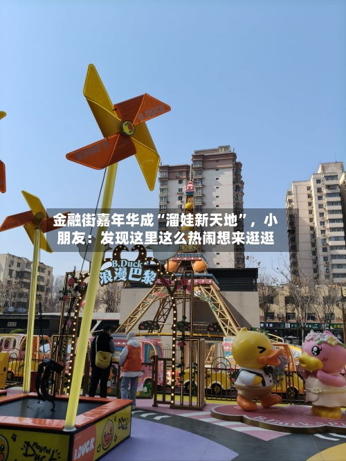 金融街嘉年华成“溜娃新天地”，小朋友：发现这里这么热闹想来逛逛-第1张图片