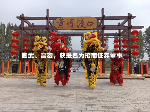 陶武	、高宏，获提名为招商证券董事-第2张图片