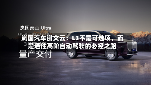 岚图汽车谢文云：L3不是可选项，而是通往高阶自动驾驶的必经之路-第1张图片