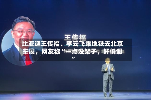比亚迪王传福、李云飞乘地铁去北京车展，网友称“一点没架子，好低调	”-第3张图片