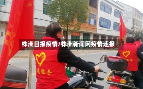 株洲日报疫情/株洲新闻网疫情速报-第1张图片