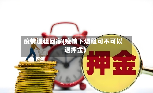 疫情退租回家(疫情下退租可不可以退押金)-第1张图片