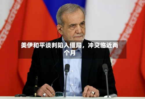 美伊和平谈判陷入僵局，冲突临近两个月-第2张图片