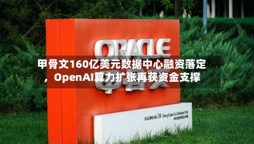甲骨文160亿美元数据中心融资落定，OpenAI算力扩张再获资金支撑-第2张图片