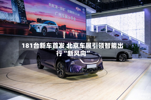 181台新车首发 北京车展引领智能出行“新风向	”-第1张图片