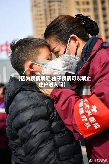 【因为疫情禁足,由于疫情可以禁止住户进入吗】-第1张图片