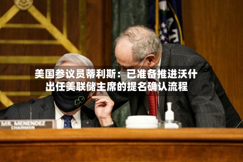 美国参议员蒂利斯：已准备推进沃什出任美联储主席的提名确认流程-第1张图片