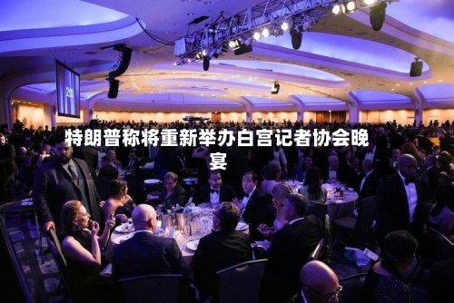 特朗普称将重新举办白宫记者协会晚宴-第1张图片