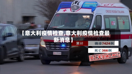 【意大利疫情检查,意大利疫情检查最新消息】-第1张图片