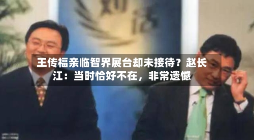 王传福亲临智界展台却未接待？赵长江：当时恰好不在，非常遗憾-第2张图片