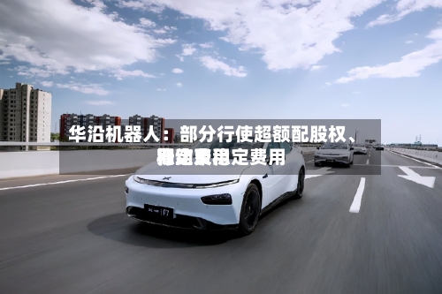 华沿机器人：部分行使超额配股权、稳定费用行动及稳定费用期结束-第1张图片