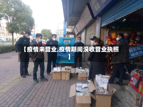 【疫情未营业,疫情期间没收营业执照】-第1张图片