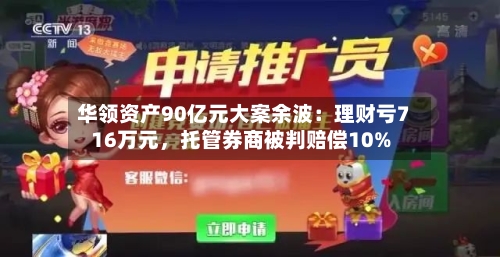 华领资产90亿元大案余波：理财亏716万元，托管券商被判赔偿10%-第3张图片
