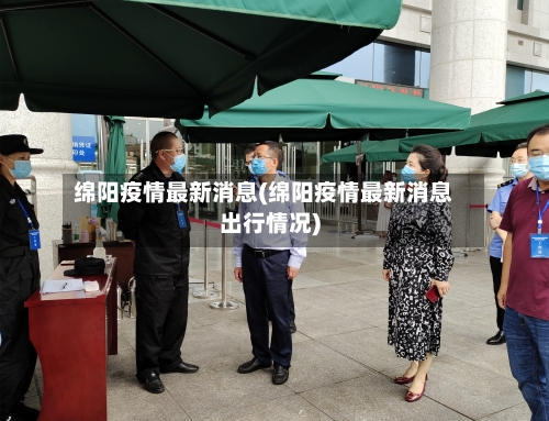 绵阳疫情最新消息(绵阳疫情最新消息出行情况)-第1张图片