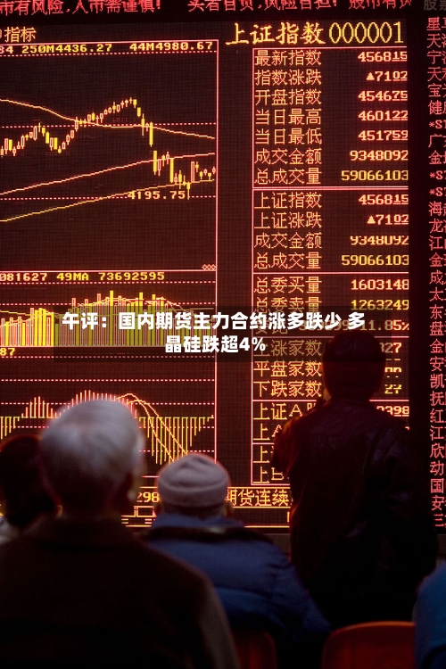 午评:国内期货主力合约涨多跌少 多晶硅跌超4%-第2张图片