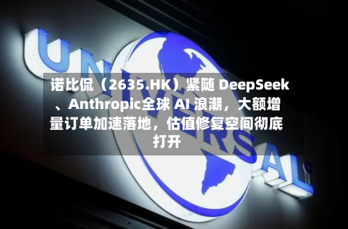 诺比侃（2635.HK）紧随 DeepSeek、Anthropic全球 AI 浪潮，大额增量订单加速落地，估值修复空间彻底打开-第1张图片