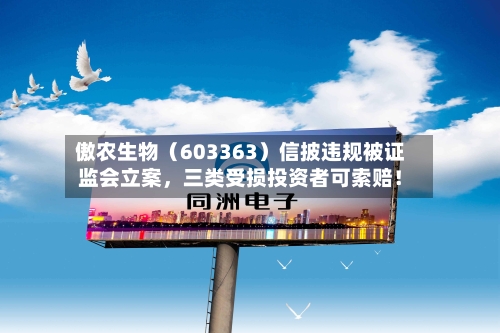 傲农生物（603363）信披违规被证监会立案，三类受损投资者可索赔！-第3张图片
