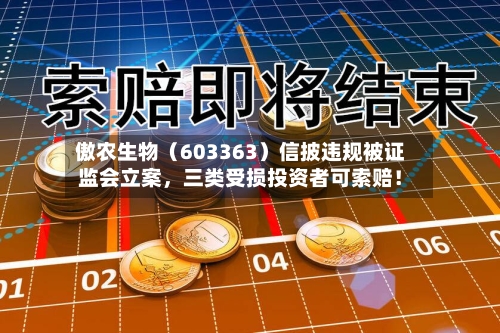 傲农生物（603363）信披违规被证监会立案	，三类受损投资者可索赔！-第1张图片