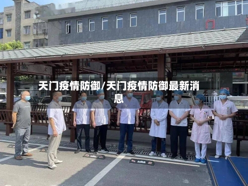 天门疫情防御/天门疫情防御最新消息-第1张图片