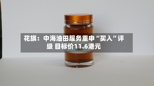 花旗：中海油田服务重申“买入”评级 目标价11.6港元-第2张图片