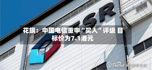 花旗：中国电信重申“买入”评级 目标价为7.1港元-第2张图片