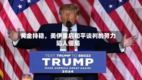 黄金持稳，美伊重启和平谈判的努力陷入僵局-第2张图片