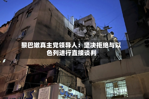 黎巴嫩真主党领导人：坚决拒绝与以色列进行直接谈判-第1张图片