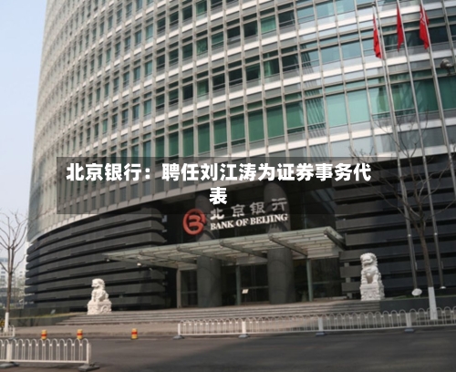 北京银行：聘任刘江涛为证券事务代表-第1张图片